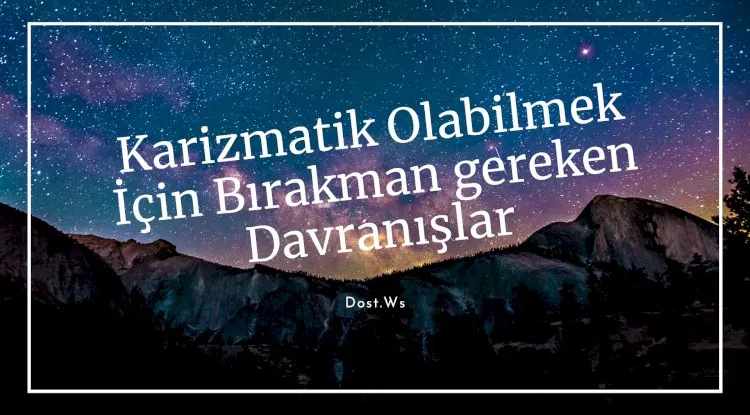 Karizmatik Olabilmek İçin Bırakman gereken 19 Davranış