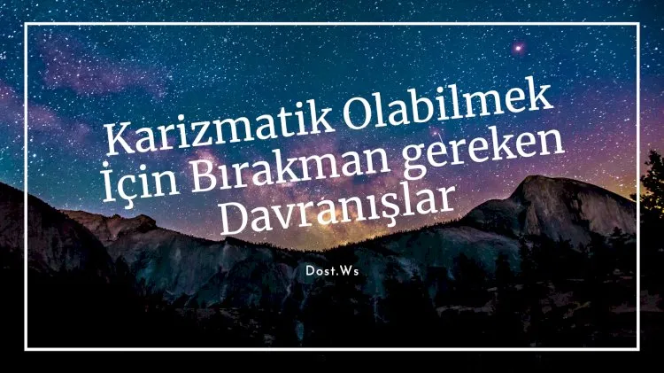 Karizmatik Olabilmek İçin Bırakman gereken 19 Davranış